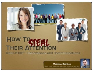 How To
            Steal
Their Attention
REALTORS® - Generations and Communications


                                  Matthew Rathbun
                     ABR/M, AHWD, BPOR, CDPE, CRB, ePRO, GREEN, GRI, SFR, SRS
 
