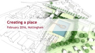 Creating a place
February 2016, Nottingham
 