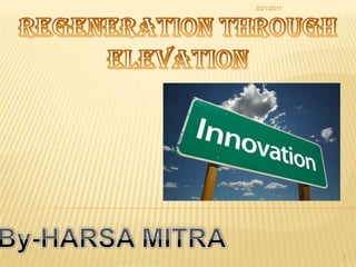 Regeneration Through Elevation By-HARSA MITRA 3/21/2011 1 