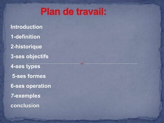 Introduction
1-definition

2-historique
3-ses objectifs
4-ses types
5-ses formes
6-ses operation
7-exemples
conclusion

 