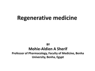Regenerative medicine
BY
Mohie-Aldien A Sherif
Professor of Pharmacology, Faculty of Medicine, Benha
University, Benha, Egypt
 