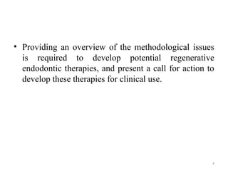 4
• Providing an overview of the methodological issues
is required to develop potential regenerative
endodontic therapies, and present a call for action to
develop these therapies for clinical use.
 