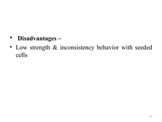 40
• Disadvantages –
• Low strength & inconsistency behavior with seeded
cells
 