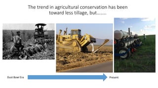 The trend in agricultural conservation has been
toward less tillage, but……..
Dust Bowl Era Present
 