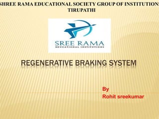 REGENERATIVE BRAKING SYSTEM
By
Rohit sreekumar
SHREE RAMA EDUCATIONAL SOCIETY GROUP OF INSTITUTIONS
TIRUPATHI
 