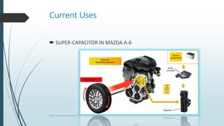 Current Uses
 SUPER-CAPACITOR IN MAZDA A-6
Regenerative Braking Systems
 