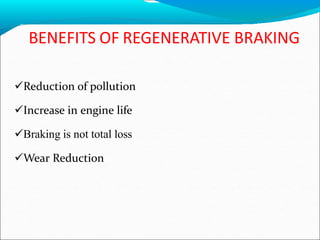 BENEFITS OF REGENERATIVE BRAKING
Reduction of pollution
Increase in engine life
Braking is not total loss
Wear Reduction
 