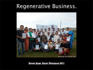 Regenerative Business.




                              photo credit: Rick Coleman, 2010




    Bayan Ulgii, Outer Mongolia 2011
 