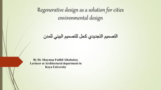 Regenerative design as a solution for cities
environmental design
By Dr. Shaymaa Fadhil Alkubaissy
Lecturer at Architectural department in
Koya University
‫للمدن‬ ‫البيئي‬ ‫للتصميم‬ ‫كحل‬ ‫التجديدي‬ ‫التصميم‬
 