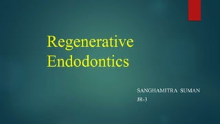 Regenerative
Endodontics
SANGHAMITRA SUMAN
JR-3
 