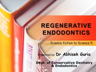 REGENERATIVE
ENDODONTICS
Presented by: Dr Abhisek Guria
Dept. of Conservative Dentistry
& Endodontics
……Science fiction to Science !!!
 