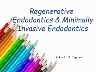 Regenerative
Endodontics & Minimally
Invasive Endodontics
Dr. Carlos T. Capitan II
 