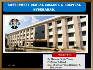 Dr. Sarjeev Singh Yadav
Professor & Head.
Dept of conservative Dentistry &
Endodontics.
Presented by:
GOVERNMENT DENTAL COLLEGE & HOSPITAL
HYDERABAD.
08/13/13 1YES YES WHY
 