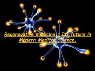Regenerative medicine ; Its future in
Modern Medical Science.
 