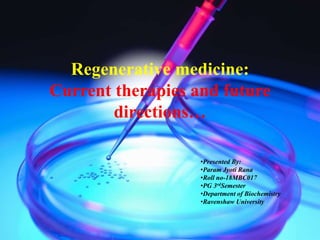 Regenerative medicine:
Current therapies and future
directions…
•Presented By:
•Param Jyoti Rana
•Roll no-18MBC017
•PG 3rdSemester
•Department of Biochemistry
•Ravenshaw University
 