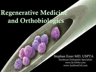 Regenerative Medicine
and Orthobiologics
Stephan Esser MD, USPTA
Southeast Orthopedic Specialists
www,Se-Ortho.com
www.JaxStemCell.com
 