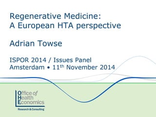 Adrian Towse 
ISPOR 2014 / Issues Panel 
Amsterdam • 11th November 2014 
Regenerative Medicine: A European HTA perspective  
