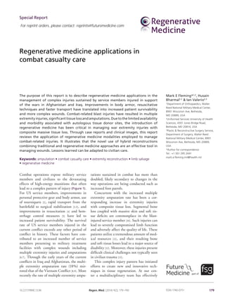 179Regen. Med. (2014) 9(2), 179–190 ISSN 1746-0751
The purpose of this report is to describe regenerative medicine applications in the
management of complex injuries sustained by service members injured in support
of the wars in Afghanistan and Iraq. Improvements in body armor, resuscitative
techniques and faster transport have translated into increased patient survivability
and more complex wounds. Combat-related blast injuries have resulted in multiple
extremityinjuries,significanttissuelossandamputations.Duetothelimitedavailability
and morbidity associated with autologous tissue donor sites, the introduction of
regenerative medicine has been critical in managing war extremity injuries with
composite massive tissue loss. Through case reports and clinical images, this report
reviews the application of regenerative medicine modalities employed to manage
combat-related injuries. It illustrates that the novel use of hybrid reconstructions
combining traditional and regenerative medicine approaches are an effective tool in
managing wounds. Lessons learned can be adapted to civilian care.
Keywords: amputation • combat casualty care • extremity reconstruction • limb salvage
• regenerative medicine
Combat operations expose military service
members and civilians to the devastating
effects of high-energy munitions that often
lead to a complex pattern of injury (Figure 1).
For US service members, improvements in
personal protective gear and body armor, use
of tourniquets [1], rapid transport from the
battlefield to surgical stabilization [2,3], and
improvements in resuscitation [4] and hem-
orrhage control measures [5] have led to
increased patient survivability. The survival
rate of US service members injured in the
current conflict exceeds any other period of
conflict in history. These factors have con-
tributed to an increased number of service
members presenting to military treatment
facilities with complex wounds including
multiple extremity injuries and amputations
[6,7]. Through the early years of the current
conflicts in Iraq and Afghanistan, the multi­
ple extremity amputation rate (18%) mir-
rored that of the Vietnam Conflict [8,9]. More
recently the rate of multiple extremity ampu-
tations sustained in combat has more than
doubled, likely secondary to changes in the
way operations are being conducted such as
increased foot patrols.
Concurrent with the increased multiple
extremity amputation rate has been a cor-
responding increase in extremity injuries
with composite tissue loss. Segmental bone
loss coupled with massive skin and soft tis-
sue deficits are commonplace in the blast-
injured service member [10]. Such injuries can
lead to severely compromised limb function
and adversely affect the quality of life. These
patients utilize a tremendous amount of med-
ical resources [11], and their resulting bone
and soft tissue losses lead to a major source of
disability [12]. Moreover, these injuries present
difficult clinical challenges not typically seen
in civilian trauma [13].
This complex injury pattern has initiated
efforts to create new and innovative tech-
niques in tissue regeneration. At our cen-
ter a multidisciplinary team has effectively
Mark E Fleming*,1,2
, Husain
Bharmal1,2
& Ian Valerio2,3
1
Department of Orthopaedics, Walter
Reed National Military Medical Center,
8901 Wisconsin Ave, Bethesda,
MD 20889, USA
2
Uniformed Services University of Health
Sciences, 4301 Jones Bridge Road,
Bethesda, MD 20814, USA
3
Plastic & Reconstructive Surgery Service,
Department of Surgery, Walter Reed
National Military Medical Center, 8901
Wisconsin Ave, Bethesda, MD 20889,
USA
*Author for correspondence:
Tel.: +1 301 295 2441
mark.e.fleming.mil@health.mil
Regenerative medicine applications in
combat casualty care
part of
Special Report
10.2217/RME.13.96
For reprint orders, please contact: reprints@futuremedicine.com
 