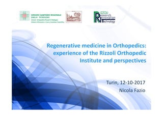Regenerative medicine in Orthopedics:
experience of the Rizzoli Orthopedic
Institute and perspectives
Turin, 12-10-2017
Nicola Fazio
 
