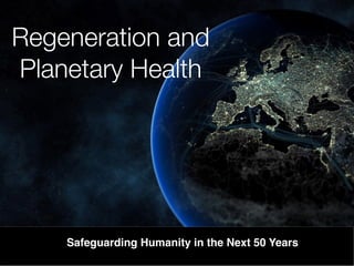 Regeneration and
Planetary Health
Safeguarding Humanity in the Next 50 Years
 
