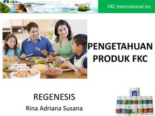 PENGETAHUAN
PRODUK FKC
REGENESIS
Rina Adriana Susana
FKC International Inc
 