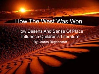 How The West Was Won
How Deserts And Sense Of Place
 Influence Children’s Literature
       By Lauren Regenhardt
 