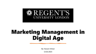 Marketing Management in
Digital Age
By: Hassan Imtiazi
13.02.2023
 