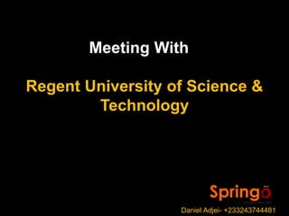Meeting With
Regent University of Science &
Technology
Daniel Adjei- +233243744481
 