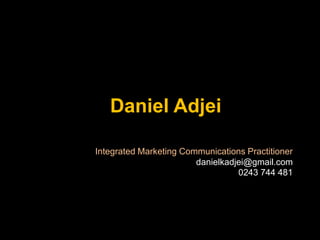 Daniel Adjei
Integrated Marketing Communications Practitioner
danielkadjei@gmail.com
0243 744 481
 