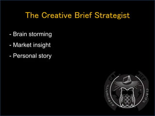 - Brain storming
- Market insight
- Personal story
The Creative Brief Strategist
 