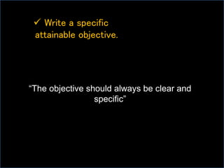  Write a specific
attainable objective.
“The objective should always be clear and
specific”
 