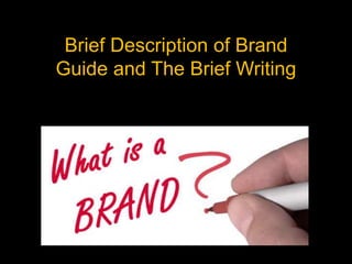 Brief Description of Brand
Guide and The Brief Writing
 