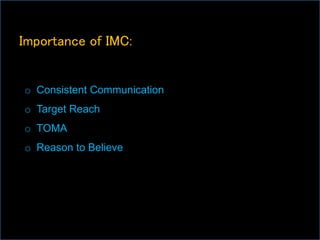 Importance of IMC:
o Consistent Communication
o Target Reach
o TOMA
o Reason to Believe
 