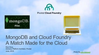 MongoDB and Cloud Foundry
A Match Made for the Cloud
Rick Ross
Advisory Platform Architect, Pivotal
June, 2018 Photo By J.D. Hancock
 