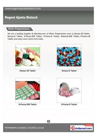 Other Preparations:

We are a leading Supplier & Manufacturer of Other Preparations such as Omoze-20 Tablet,
Omoze-D Tablet, R-Panta-DSR Tablet, R-Panta-D Tablet, Raberab-DSR Tablet, R-Panta-40
Tablet and many more items from India.




            Omoze-20 Tablet                              Omoze-D Tablet




           R-Panta-DSR Tablet                           R-Panta-D Tablet
 