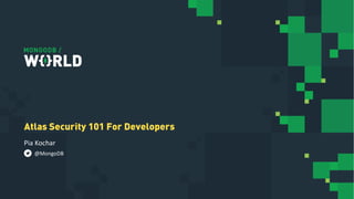 Pia Kochar
Atlas Security 101 For Developers
@MongoDB
 