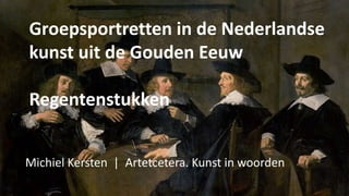 Groepsportretten in de Nederlandse
kunst uit de Gouden Eeuw
Regentenstukken
Michiel Kersten | Artetcetera. Kunst in woorden
 