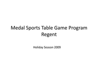 Medal Sports Table Game Program
             Regent

         Holiday Season 2009
 