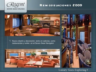 Remodelaciones 2009  Nuevo diseño y decoración, tanto en salones, como restaurantes y suites  en el Seven Seas Navigator. 