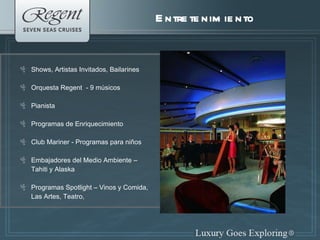 Shows, Artistas Invitados, Bailarines Orquesta Regent  - 9 músicos Pianista Programas de Enriquecimiento Club Mariner - Programas para niños Embajadores del Medio Ambiente –  Tahiti y Alaska Programas Spotlight – Vinos y Comida,  Las Artes, Teatro,  Entretenimiento 