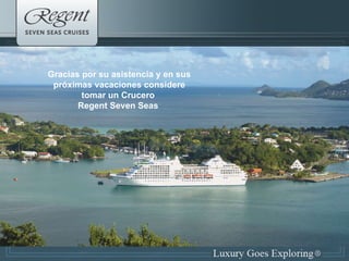 Thank you for your time today Gracias por su asistencia y en sus próximas vacaciones considere tomar un Crucero  Regent Seven Seas  