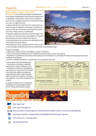 Quer reabilitar / investir num imóvel?
A RegenUrb é uma startup portuguesa constituída por
uma equipa multidisciplinar de profissionais experientes
e habilitados a desenvolver serviços de consultadoria
com recurso a soluções inovadoras e sustentáveis de bai-
xo custo, nas seguintes áreas:
1-Apoio à decisão de investimento em imóveis para rea-
bilitar, através do diagnóstico do imóvel, estimativa de
custo no valor do investimento, informação dos incenti-
vos ficais e financiamentos à reabilitação.
2-Resolver problemas burocráticos e jurídico-legais rela-
cionados com licenciamentos e aprovação em tempo útil
de projectos junto das entidades licenciadoras.
3-Acompanhamento do processo de reabilitação do imó-
vel (Gestão do projecto /obra).
4-Promoção do imóvel reabilitado através de parcerias e/
ou de estratégias de Marketing Territorial, potenciando a identidade do lugar.
O que nos distingue:
- Adquirimos imóveis em locais estratégicos a preços mais baixos;
- Temos uma equipa multidisciplinar de qualidade que domina todas as fases do processo;
- Resolvemos os problemas burocráticos relacionados com licenciamentos e aprovação em tempo útil de projectos junto das
entidades licenciadoras;
- Recurso a soluções inovadoras e sustentáveis numa perspectiva low cost.
A nossa oferta está direccionada para:
- Proprietários de imóveis a reabilitar
(particulares, fundos imobiliários, etc);
- Investidores (nacionais e estrangeiros),
que tenham em vista investir em imóveis
nos centros das cidades portuguesas,
especialmente Lisboa, onde há grande
oferta de edifícios a reabilitar, em locais
de excelência, e com boas perspectivas de
negócio.
O quadro ao lado resume a situação do
imobiliário em Lisboa (dados de 2011;
Fonte: Câmara Municipal de Lisboa).
Página 2
RegenUrb Newsletter #14 Setembro 2013
www.regenurb.pt
www.regenurb.blogspot.pt
http://pt.linkedin.com/pub/regenurb-reabilita%C3%A7%C3%A3o-urbana-e-mark-territorial/51/8b9/a9)
http://www.facebook.com/pages/RegenUrb/446686402012501#!/equipa.regenurb
+351 212911145 / +351 966131851
regenurb@regenurb.pt
 