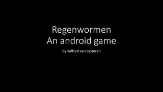 Regenwormen 
An android game 
by wilfred van casteren 
 