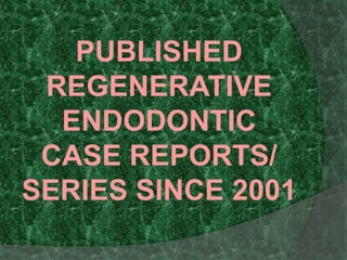 PUBLISHED
REGENERATIVE
ENDODONTIC
CASE REPORTS/
SERIES SINCE 2001
 