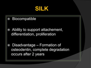 SILK
 Biocompatible
 Ability to support attachement,
differentiation, proliferation
 Disadvantage – Formation of
osteodentin, complete degradation
occurs after 2 years
 