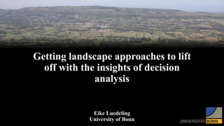 Getting landscape approaches to lift
off with the insights of decision
analysis
Eike Luedeling
University of Bonn
 