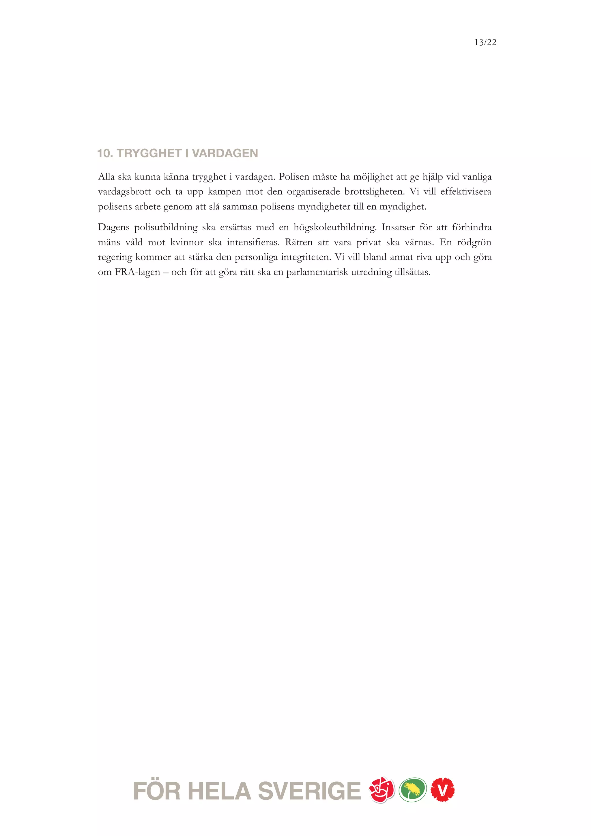 13/18




ETT HÅLLBART SVERIGE
Där vi tar ansvar för kommande generationer

Sverige ska vara ett land där vi tar ansvar för kommande generationer. Vi har kunskaperna, vi har
tekniken, och vi vet att det är dyrare att inte göra något än att göra något. Dessutom finns engagemanget.
Många människor och företag tar ett stort ansvar i sin vardag. Men det gör inte den borgerliga regeringen och
därför går utvecklingen för långsamt. Det leder till fortsatt hög miljö- och klimatpåverkan – men också
missade chanser till ekonomisk utveckling och nya jobb. Vi vill investera brett i klimatomställning. Till
exempel genom energieffektivisering och utveckling av förnybar energi och finansiera detta med högre klimat-
och miljöskatter. Så tar vi ansvar för framtiden.




1.ÖKA KLIMATINVESTERINGARNA – NYTT KLIMAT-AVDRAG
Vi vill se ett Sverige som tar täten i klimatomställningen och kraftigt reducerar utsläppen av
växthusgaser. Men där är vi långt ifrån idag. Fortfarande förbrukar många bostäder och
lokaler alldeles för mycket energi. Här finns stora möjligheter till smartare lösningar. Vi vill
uppmuntra fastighetsägare och småhusägare att göra klimatinvesteringar genom att utvidga
ROT-avdraget till att även omfatta hyreshus, införa en klimatbonus för bland annat villaägare
och bostadsrättsföreningar och stimulera energieffektivisering.
Vi vill också låta det nuvarande ROT-avdraget finnas kvar under hela den kommande
mandatperioden. Nu föreslår vi också ett nytt Klimat-avdrag för alla hushåll som vill göra
större klimatinvesteringar. Klimat-avdraget gäller för den som gör en betydande investering i
sin bostad, till exempel installerar nya fönster, och på så sätt får ned energiförbrukningen
med minst cirka 30 procent. Dessa hushåll får då fastighetsavgiften nedsatt till 0 kronor per
år i tre års tid.
För att därutöver stimulera lokala klimatinvesteringar i kommuner vill vi starta ett nytt
Klimatinvesteringsprogram. Vi vill också införa en möjlighet till nettomätning för småskaliga
elproducenter. Vattenfall ska behållas och utveckas i statlig ägo.




2. GÖR TRANSPORTERNA GRÖNA
Transporterna står för en stor del av miljöbelastningen i vårt samhälle. Fler transporter – inte
minst när det gäller gods – behöver styras om från väg till järnväg. Det kräver betydande
upprustningar och förbättringar i järnvägsnätet. Därför vill vi investera 100 miljarder kronor
 