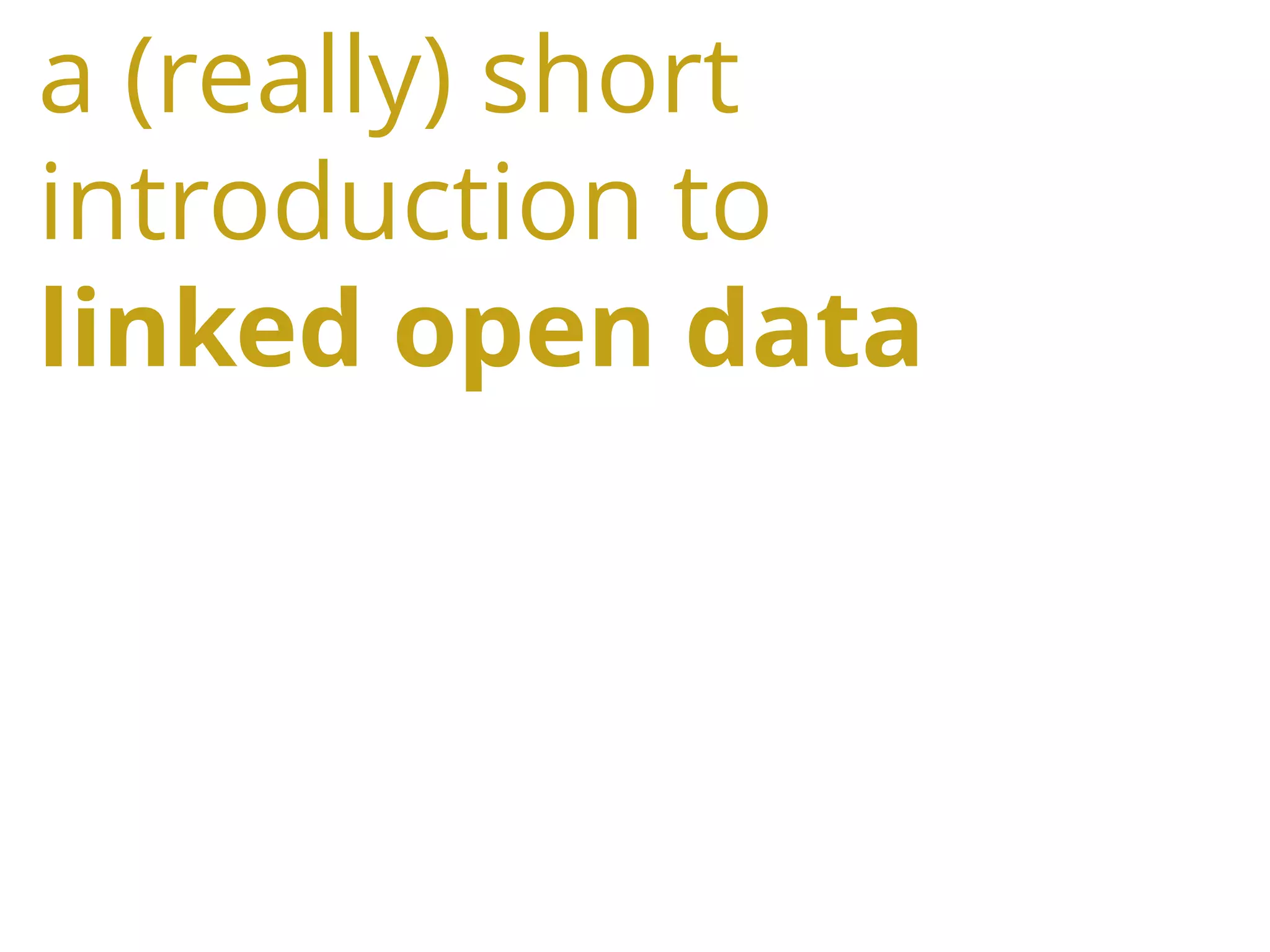 a (really) short
introduction to
linked open data
 