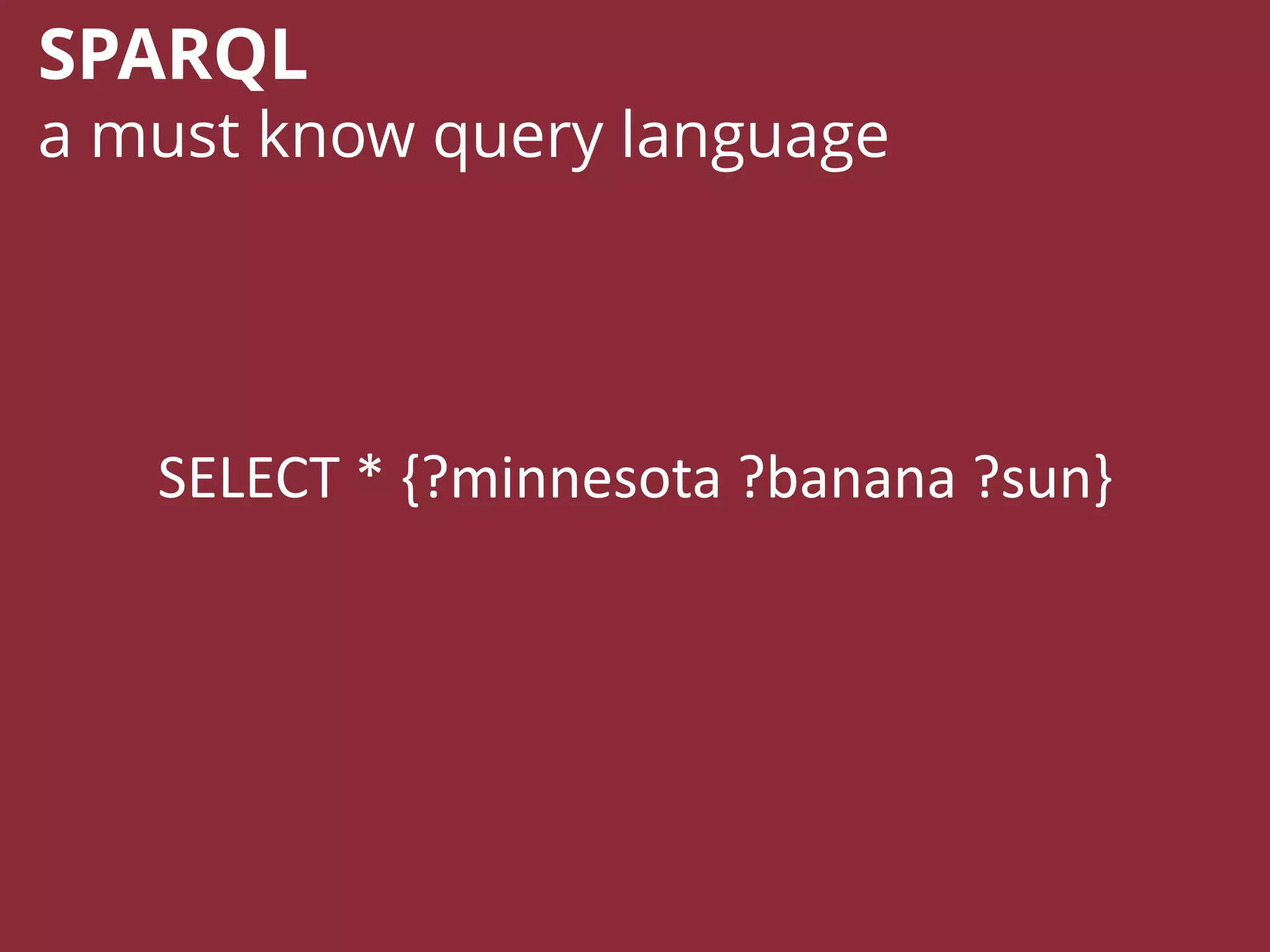 SELECT * {?minnesota ?banana ?sun}
SPARQL
a must know query language
 