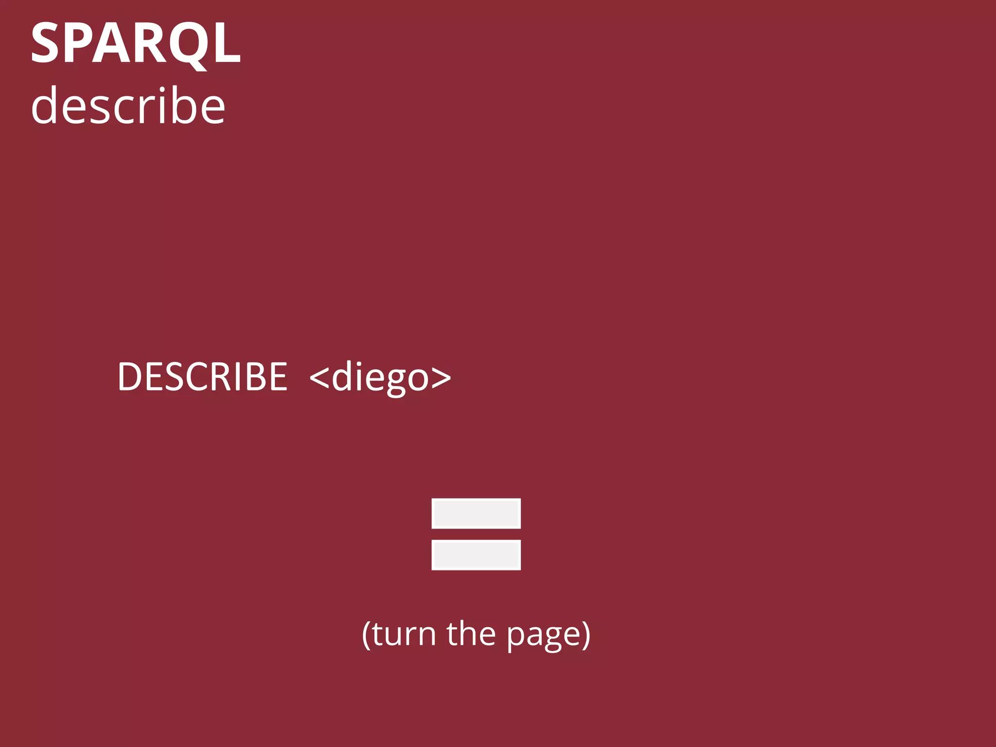 DESCRIBE <diego>
SPARQL
describe
(turn the page)
 
